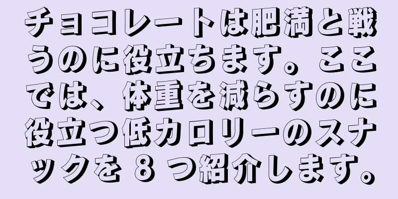 チョコレートは肥満と戦うのに役立ちます。ここでは、体重を減らすのに役立つ低カロリーのスナックを 8 つ紹介します。