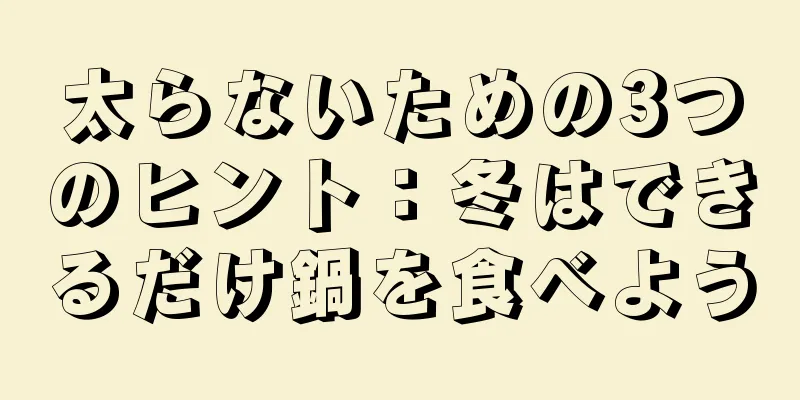 太らないための3つのヒント：冬はできるだけ鍋を食べよう