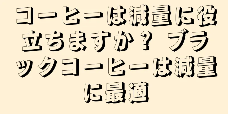 コーヒーは減量に役立ちますか？ ブラックコーヒーは減量に最適