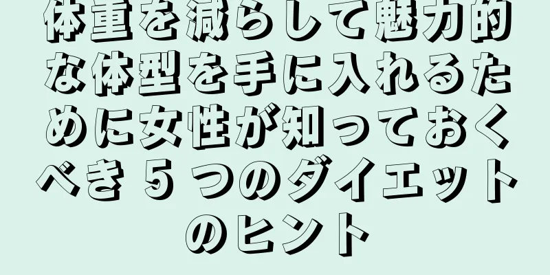 体重を減らして魅力的な体型を手に入れるために女性が知っておくべき 5 つのダイエットのヒント