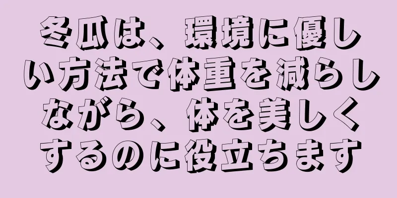 冬瓜は、環境に優しい方法で体重を減らしながら、体を美しくするのに役立ちます