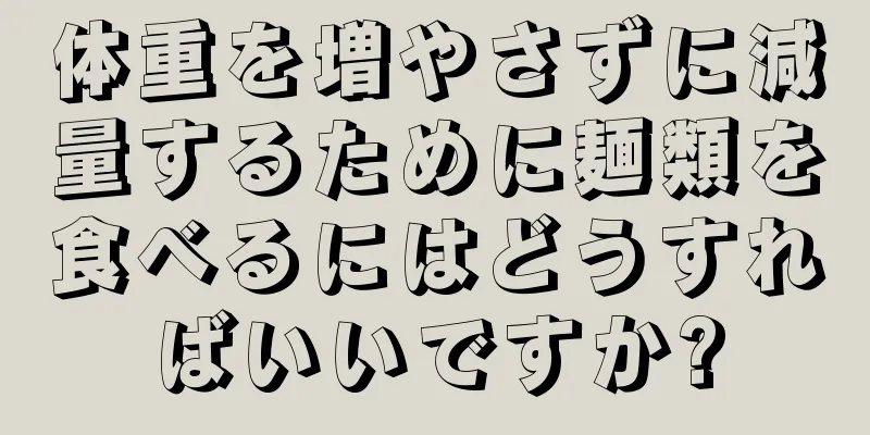 体重を増やさずに減量するために麺類を食べるにはどうすればいいですか?