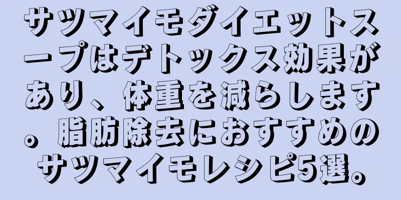サツマイモダイエットスープはデトックス効果があり、体重を減らします。脂肪除去におすすめのサツマイモレシピ5選。