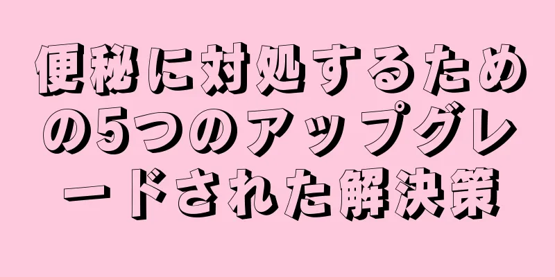 便秘に対処するための5つのアップグレードされた解決策