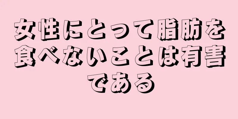 女性にとって脂肪を食べないことは有害である