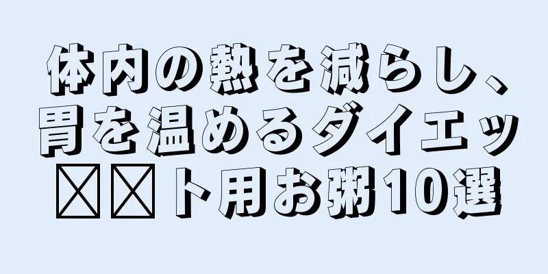 体内の熱を減らし、胃を温めるダイエッ​​ト用お粥10選