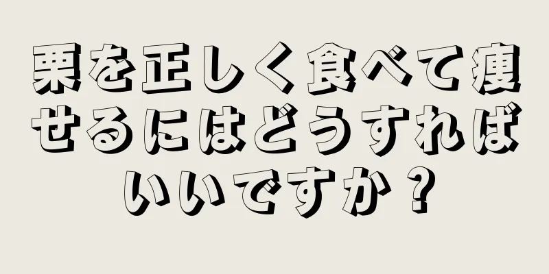 栗を正しく食べて痩せるにはどうすればいいですか？