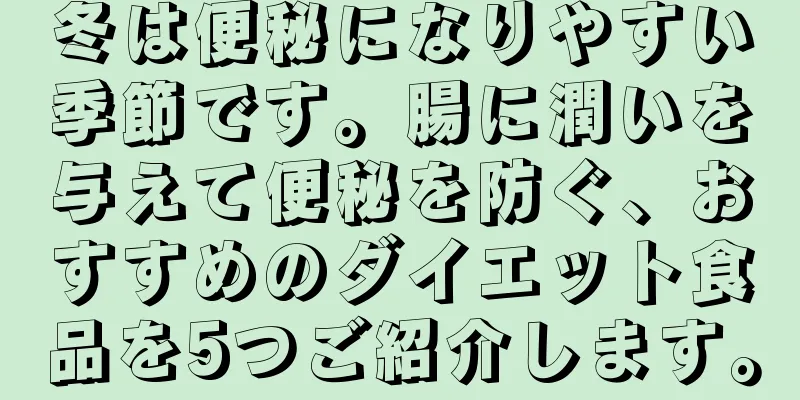 冬は便秘になりやすい季節です。腸に潤いを与えて便秘を防ぐ、おすすめのダイエット食品を5つご紹介します。