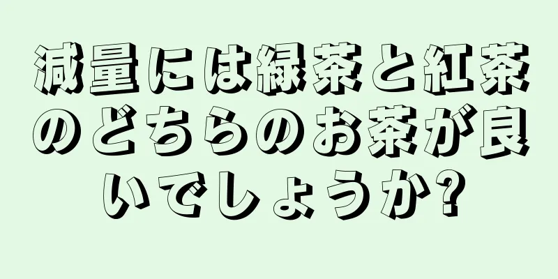 減量には緑茶と紅茶のどちらのお茶が良いでしょうか?