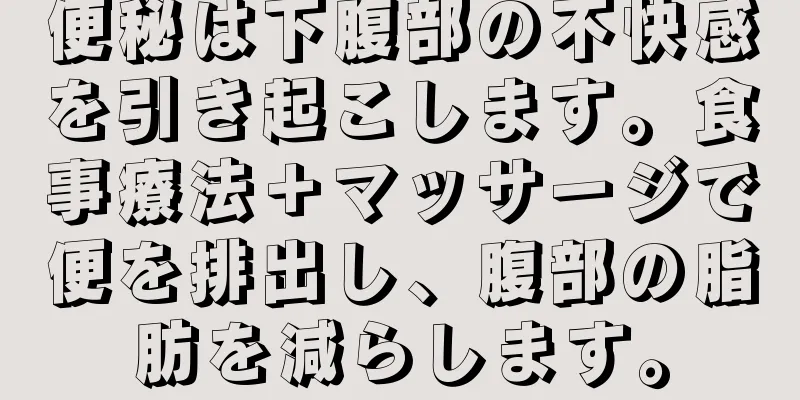 便秘は下腹部の不快感を引き起こします。食事療法＋マッサージで便を排出し、腹部の脂肪を減らします。