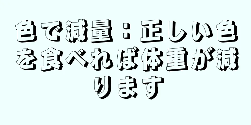 色で減量：正しい色を食べれば体重が減ります