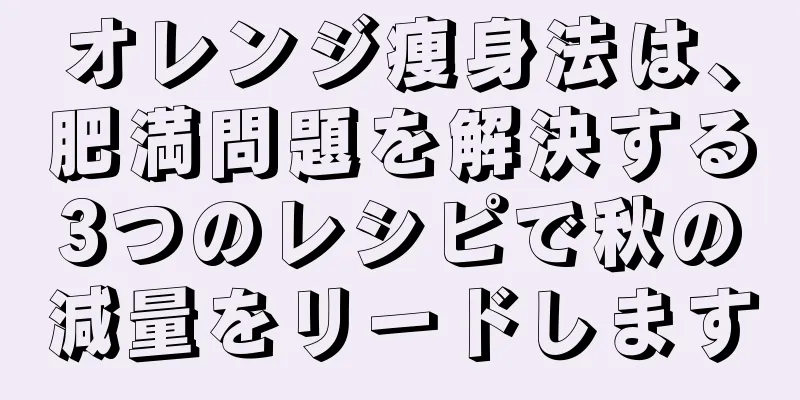 オレンジ痩身法は、肥満問題を解決する3つのレシピで秋の減量をリードします