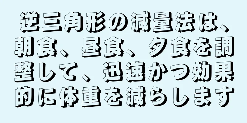 逆三角形の減量法は、朝食、昼食、夕食を調整して、迅速かつ効果的に体重を減らします