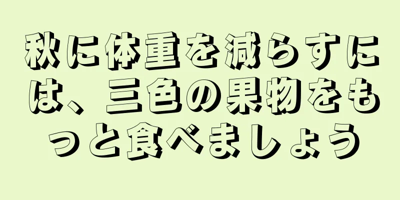 秋に体重を減らすには、三色の果物をもっと食べましょう