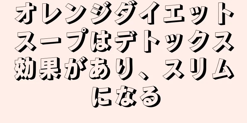 オレンジダイエットスープはデトックス効果があり、スリムになる