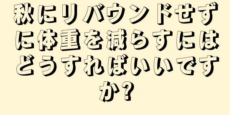 秋にリバウンドせずに体重を減らすにはどうすればいいですか?