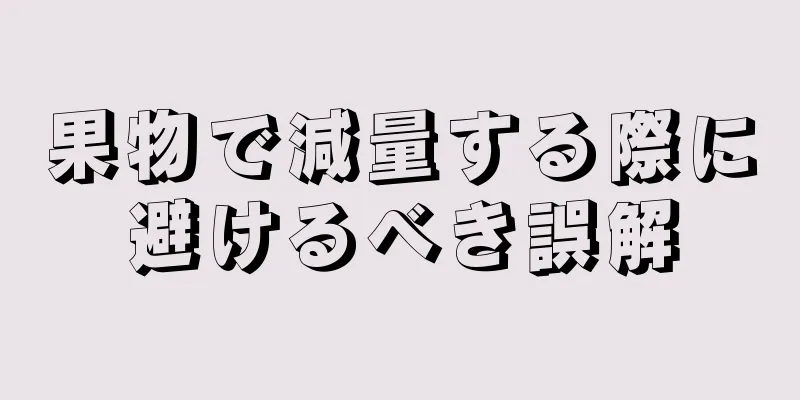 果物で減量する際に避けるべき誤解