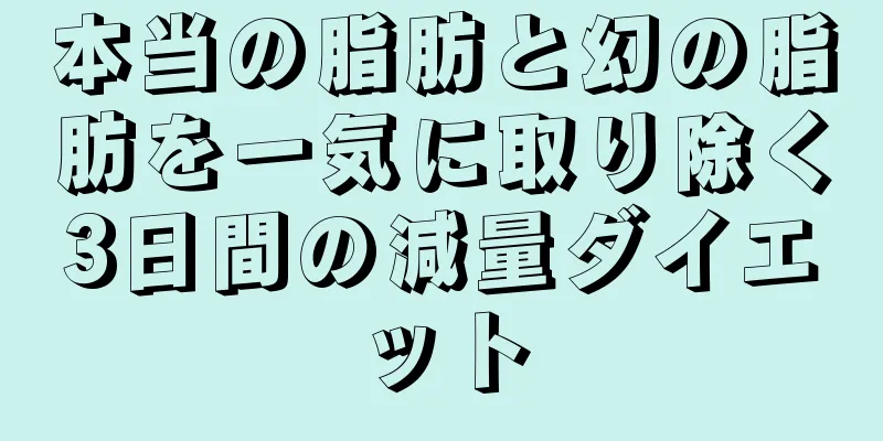 本当の脂肪と幻の脂肪を一気に取り除く3日間の減量ダイエット