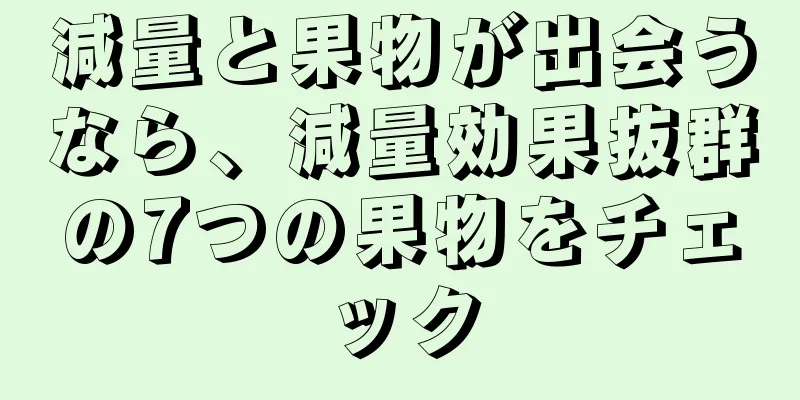 減量と果物が出会うなら、減量効果抜群の7つの果物をチェック