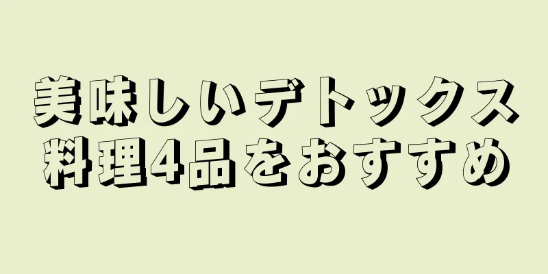 美味しいデトックス料理4品をおすすめ