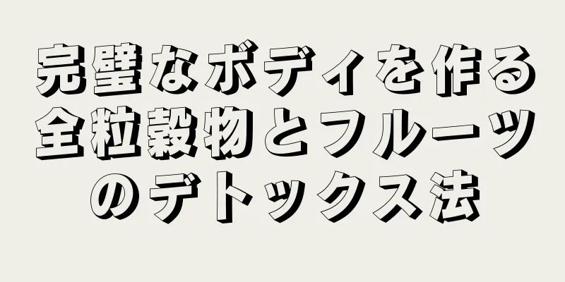 完璧なボディを作る全粒穀物とフルーツのデトックス法