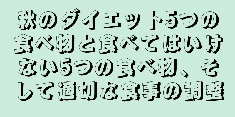 秋のダイエット5つの食べ物と食べてはいけない5つの食べ物、そして適切な食事の調整
