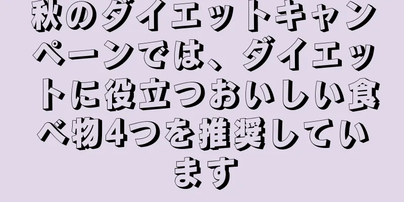 秋のダイエットキャンペーンでは、ダイエットに役立つおいしい食べ物4つを推奨しています