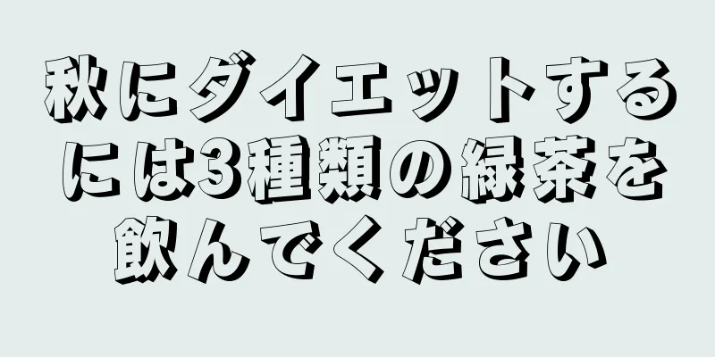 秋にダイエットするには3種類の緑茶を飲んでください