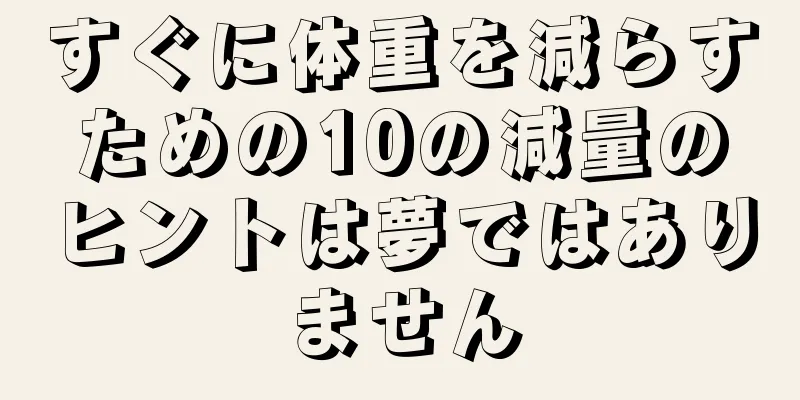 すぐに体重を減らすための10の減量のヒントは夢ではありません
