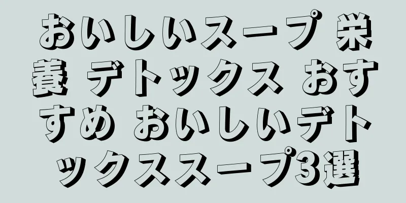 おいしいスープ 栄養 デトックス おすすめ おいしいデトックススープ3選