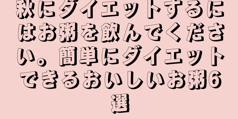 秋にダイエットするにはお粥を飲んでください。簡単にダイエットできるおいしいお粥6選