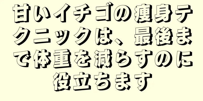 甘いイチゴの痩身テクニックは、最後まで体重を減らすのに役立ちます