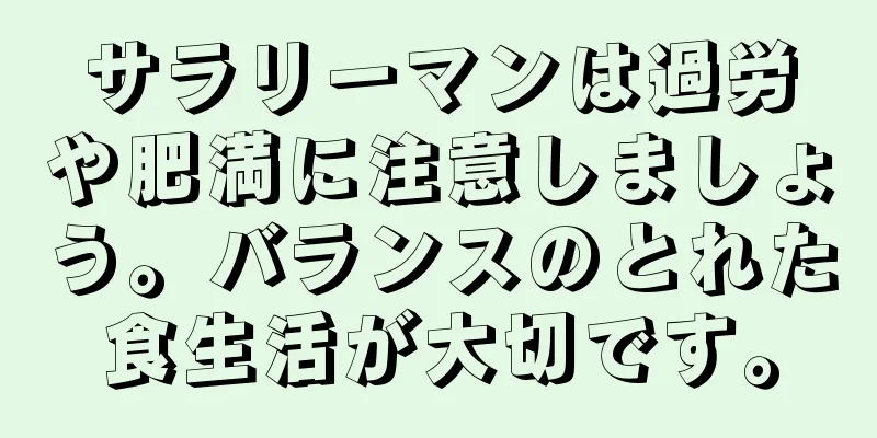 サラリーマンは過労や肥満に注意しましょう。バランスのとれた食生活が大切です。