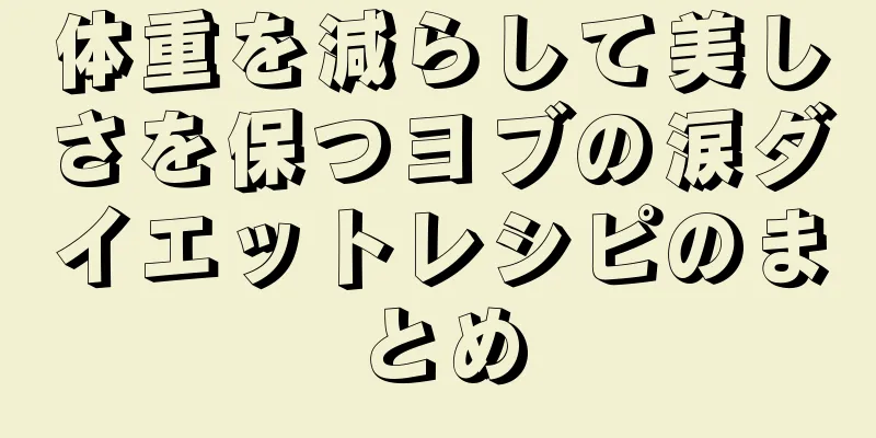 体重を減らして美しさを保つヨブの涙ダイエットレシピのまとめ