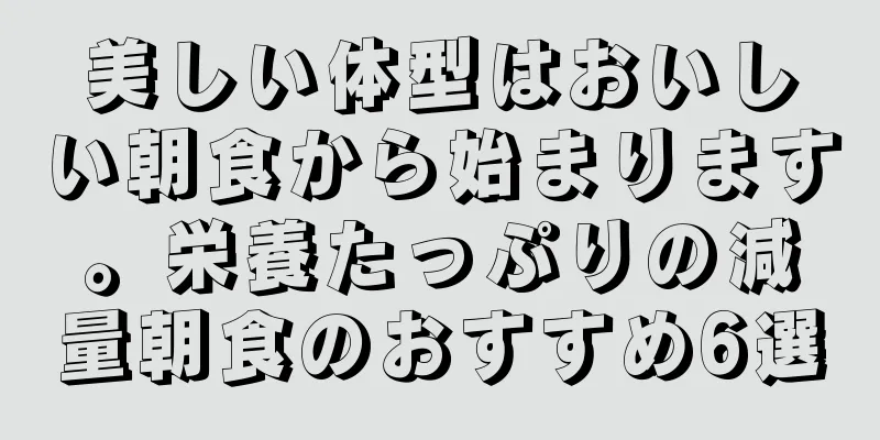 美しい体型はおいしい朝食から始まります。栄養たっぷりの減量朝食のおすすめ6選