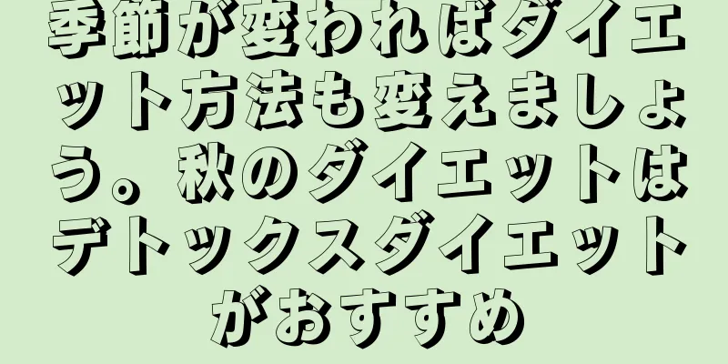 季節が変わればダイエット方法も変えましょう。秋のダイエットはデトックスダイエットがおすすめ