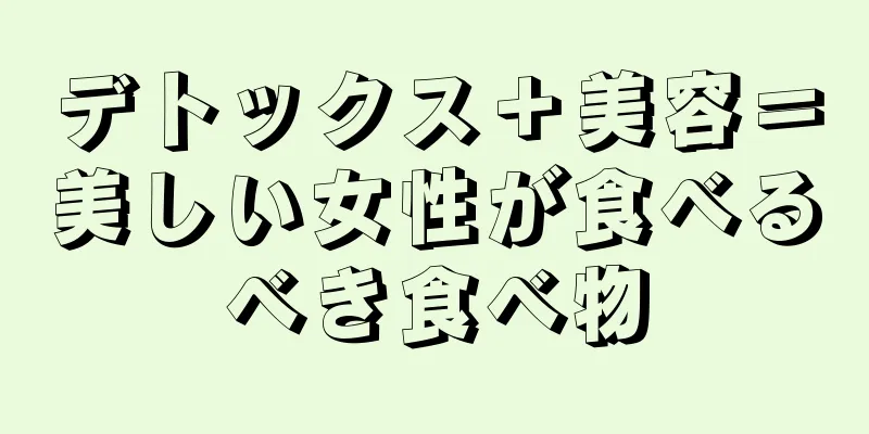 デトックス＋美容＝美しい女性が食べるべき食べ物