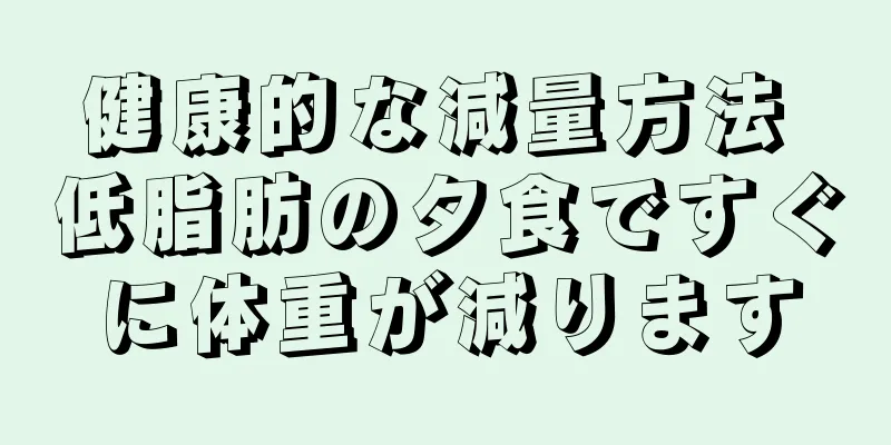 健康的な減量方法 低脂肪の夕食ですぐに体重が減ります