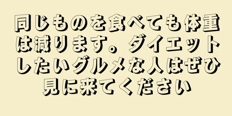 同じものを食べても体重は減ります。ダイエットしたいグルメな人はぜひ見に来てください