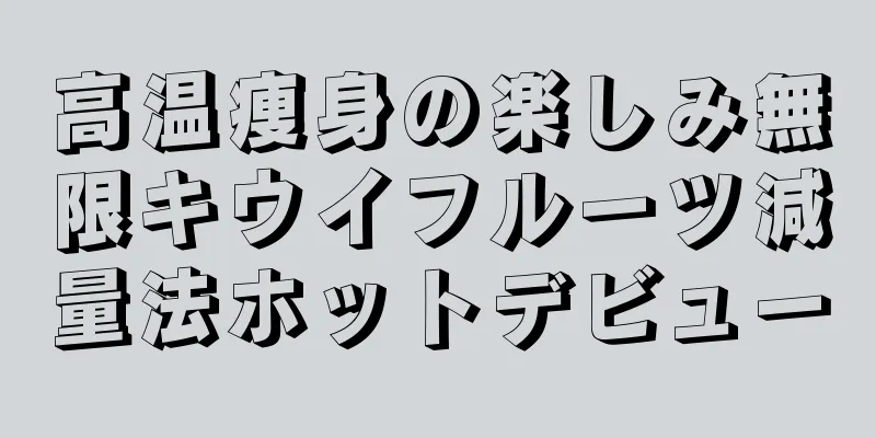 高温痩身の楽しみ無限キウイフルーツ減量法ホットデビュー