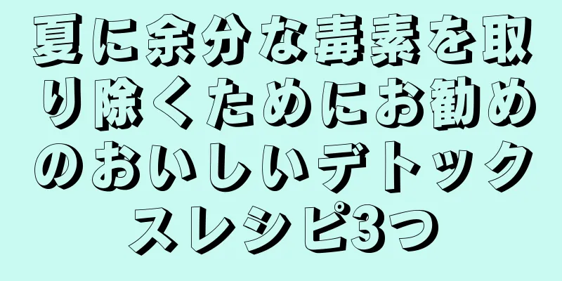 夏に余分な毒素を取り除くためにお勧めのおいしいデトックスレシピ3つ