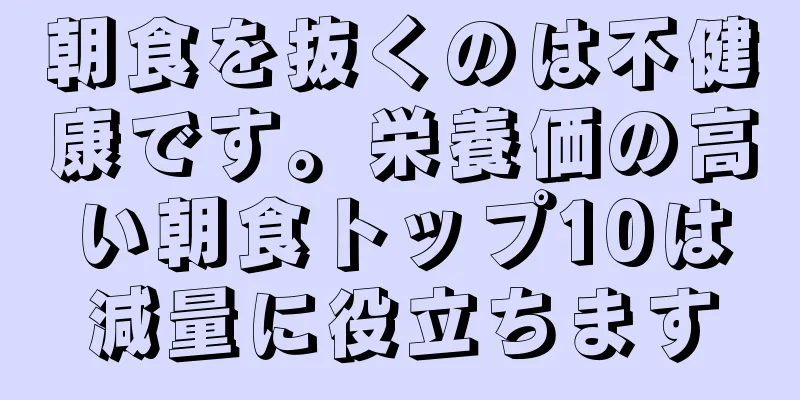 朝食を抜くのは不健康です。栄養価の高い朝食トップ10は減量に役立ちます
