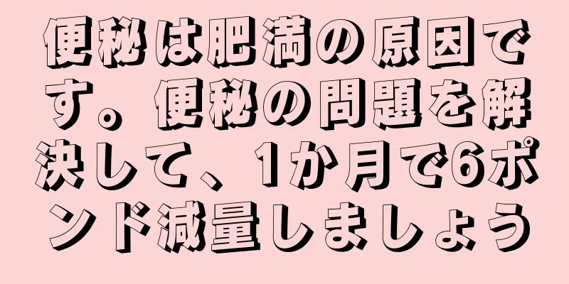 便秘は肥満の原因です。便秘の問題を解決して、1か月で6ポンド減量しましょう