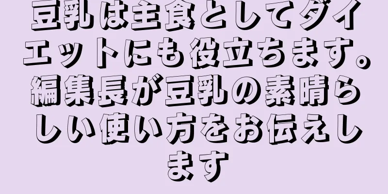 豆乳は主食としてダイエットにも役立ちます。編集長が豆乳の素晴らしい使い方をお伝えします