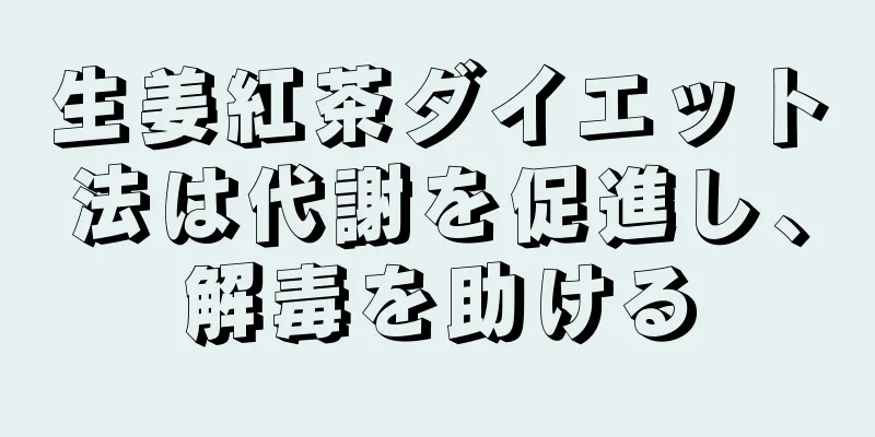 生姜紅茶ダイエット法は代謝を促進し、解毒を助ける
