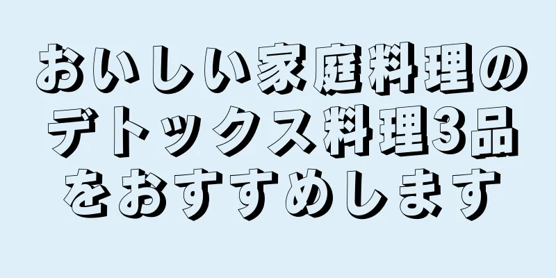おいしい家庭料理のデトックス料理3品をおすすめします