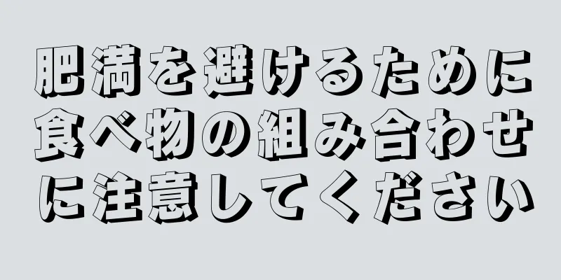 肥満を避けるために食べ物の組み合わせに注意してください