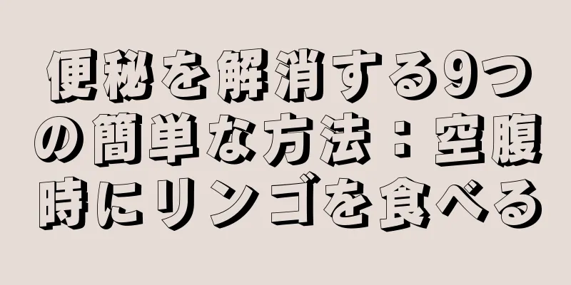 便秘を解消する9つの簡単な方法：空腹時にリンゴを食べる