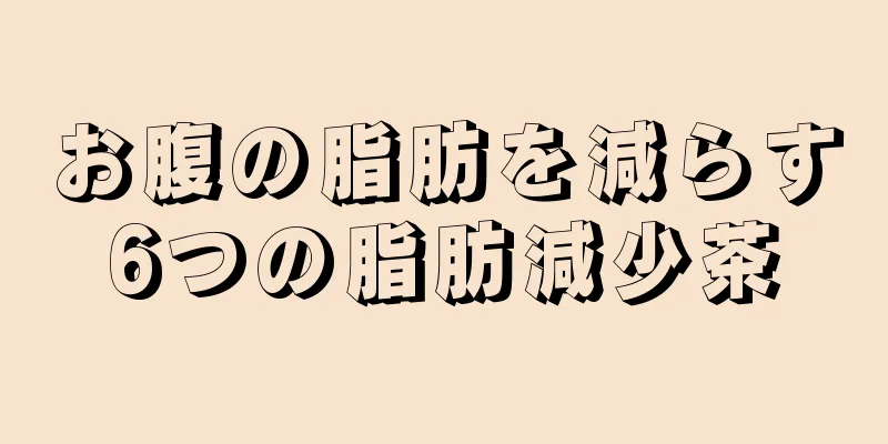 お腹の脂肪を減らす6つの脂肪減少茶