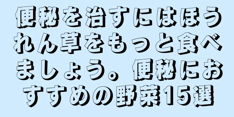 便秘を治すにはほうれん草をもっと食べましょう。便秘におすすめの野菜15選